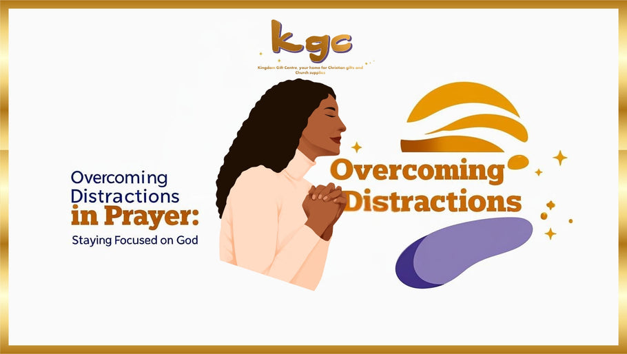 Overcoming Distractions in Prayer: Staying Focused on God